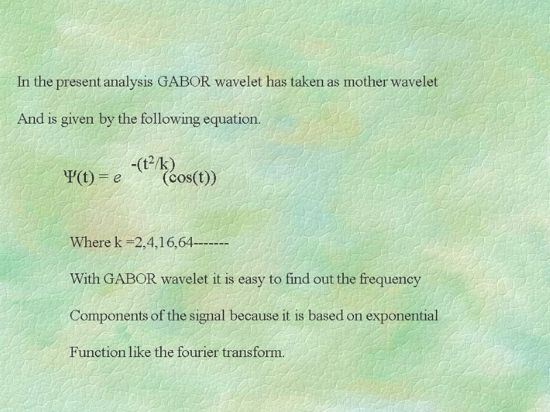 In the present analysis GABOR wavelet has taken as mother wavelet  And is